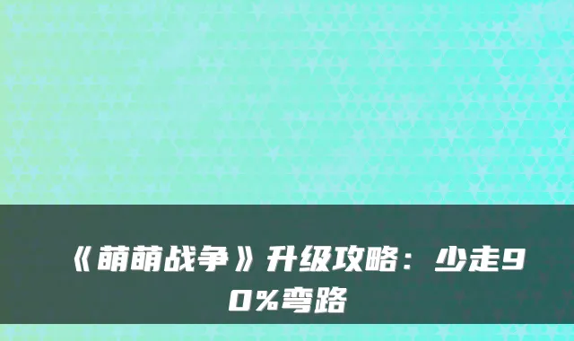 《萌萌战争》升级攻略:少走90%弯路