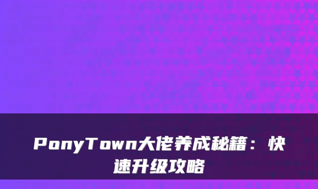 PonyTown大佬养成秘籍：快速升级攻略