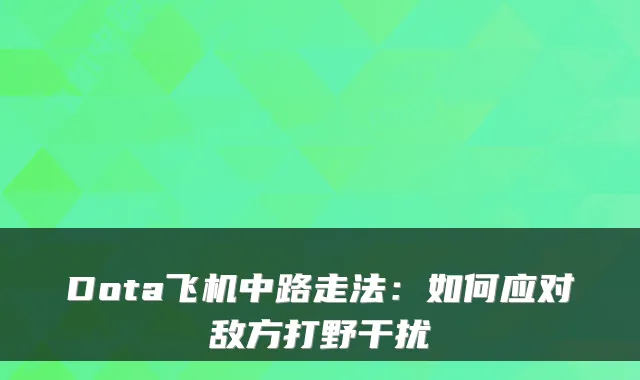 Dota飞机中路走法：如何应对敌方打野干扰