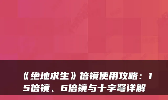 《绝地求生》倍镜使用攻略：15倍镜、6倍镜与十字弩详解