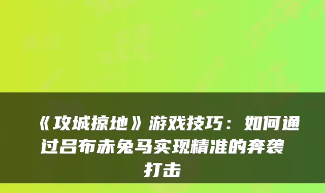 《攻城掠地》游戏技巧：如何通过吕布赤兔马实现精准的奔袭打击