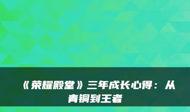《荣耀殿堂》三年成长心得：从青铜到王者