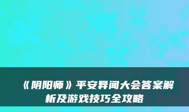 《阴阳师》平安异闻大会答案解析及游戏技巧全攻略