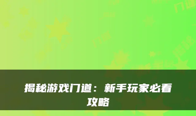 揭秘游戏门道：新手玩家必看攻略