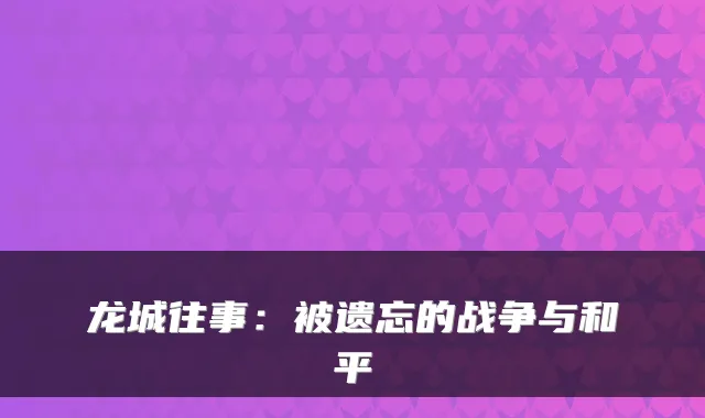 龙城往事：被遗忘的战争与和平