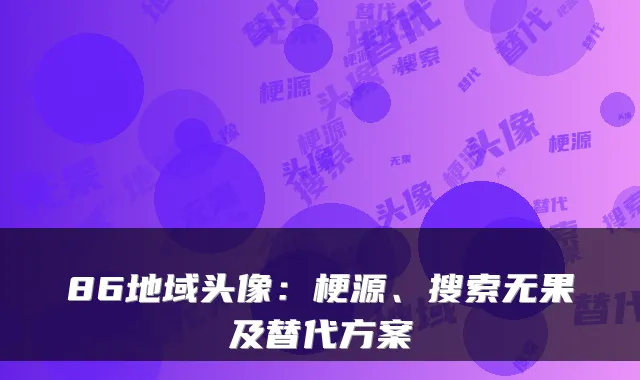 86地域头像:梗源、搜索无果及替代方案