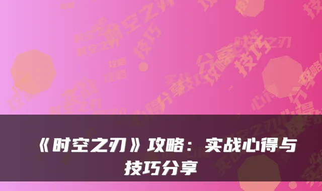 《时空之刃》攻略：实战心得与技巧分享