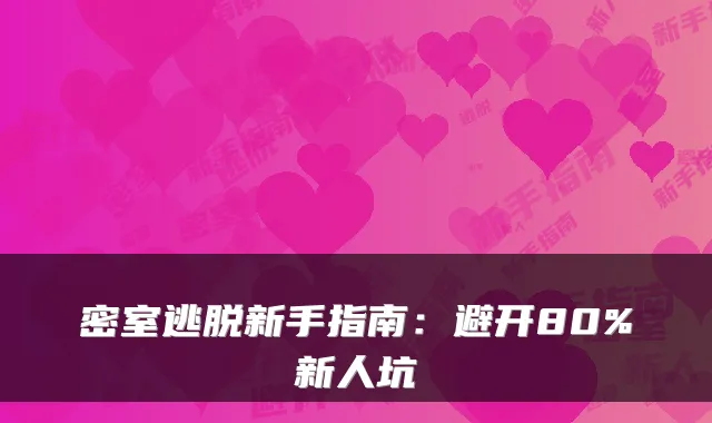 密室逃脱新手指南：避开80%新人坑