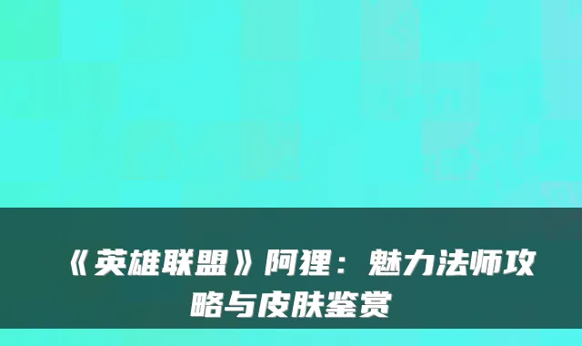 《英雄联盟》阿狸：魅力法师攻略与皮肤鉴赏