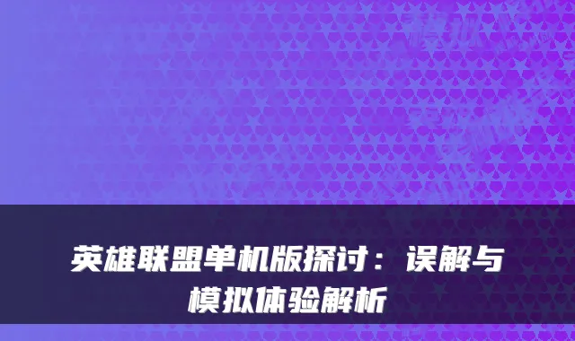 英雄联盟单机版探讨：误解与模拟体验解析