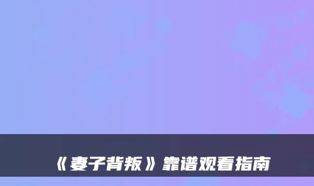 《妻子背叛》靠谱观看指南