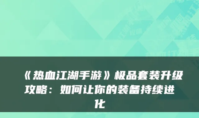 《热血江湖手游》套装升级攻略：如何让你的装备持续进化