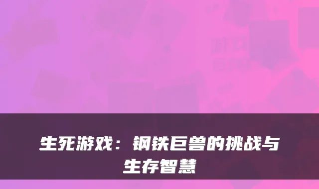 生死游戏：钢铁巨兽的挑战与生存智慧