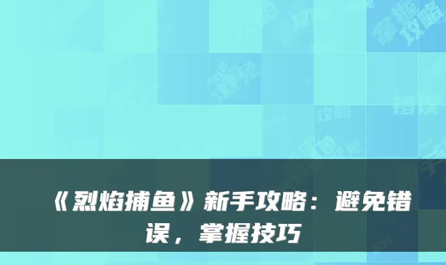 《烈焰捕鱼》新手攻略：避免错误，掌握技巧
