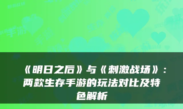 《明日之后》与《刺激战场》：两款生存手游的玩法对比及特色解析