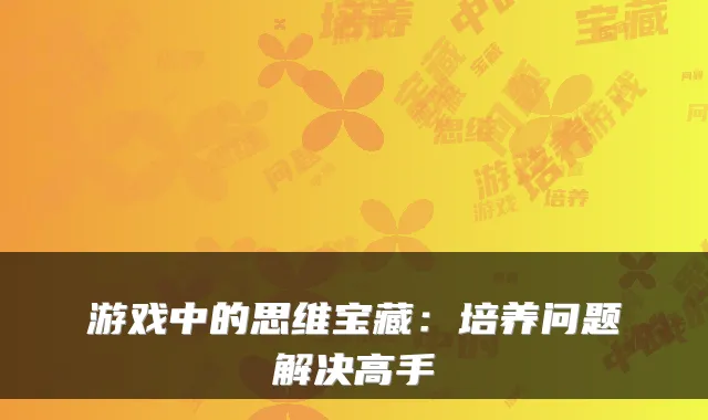 游戏中的思维宝藏：培养问题解决高手