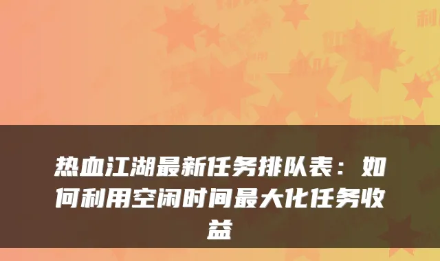 热血江湖最新任务排队表：如何利用空闲时间最大化任务收益