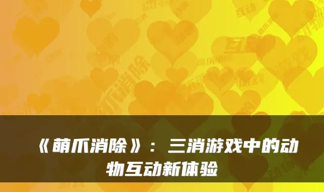 《萌爪消除》:三消游戏中的动物互动新体验