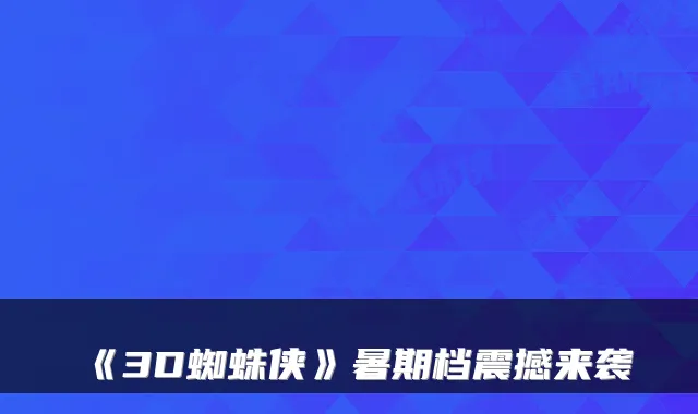 《3D蜘蛛侠》暑期档震撼来袭