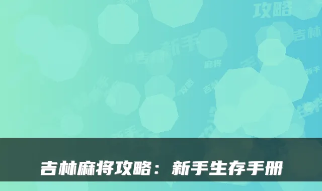 吉林麻将攻略：新手生存手册