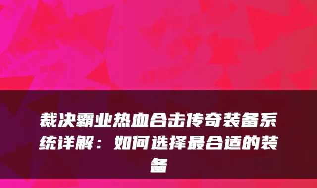 裁决霸业热血合击传奇装备系统详解：如何选择合适的装备