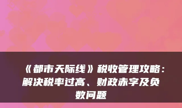 《都市天际线》税收管理攻略：解决税率过高、财政赤字及负数问题