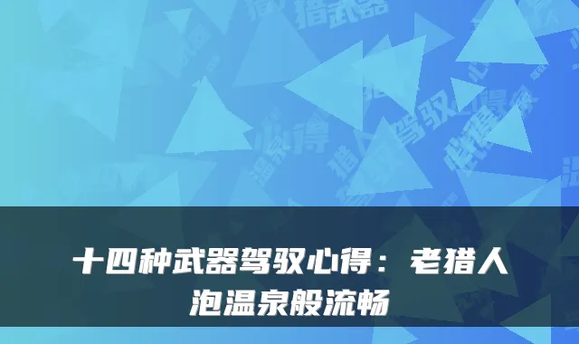 十四种武器驾驭心得：老猎人泡温泉般流畅