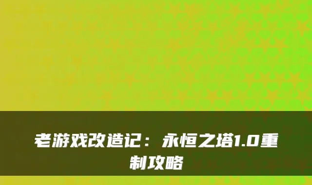 老游戏改造记：永恒之塔1.0重制攻略