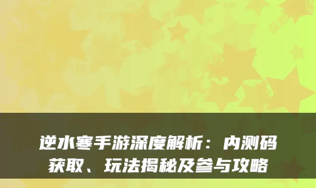 逆水寒手游深度解析：内测码获取、玩法揭秘及参与攻略