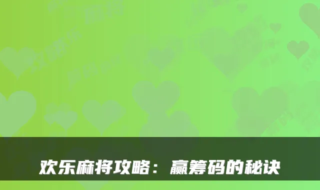 欢乐麻将攻略：赢筹码的秘诀