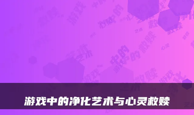 游戏中的净化艺术与心灵救赎