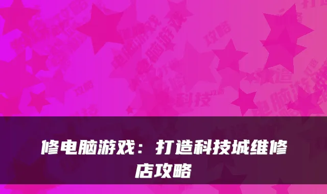 修电脑游戏：打造科技城维修店攻略