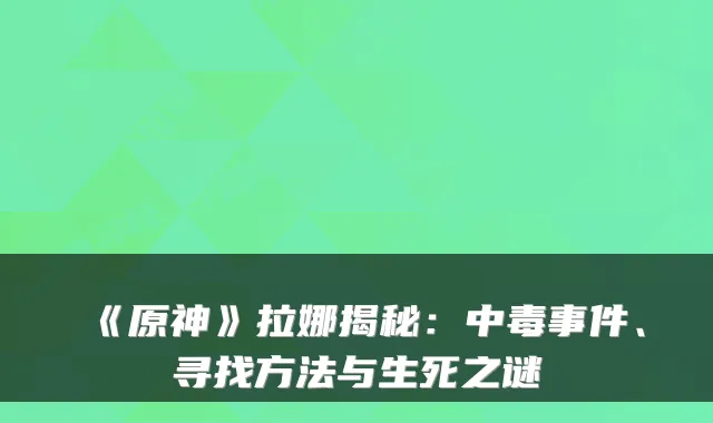 《原神》拉娜揭秘：中毒事件、寻找方法与生死之谜