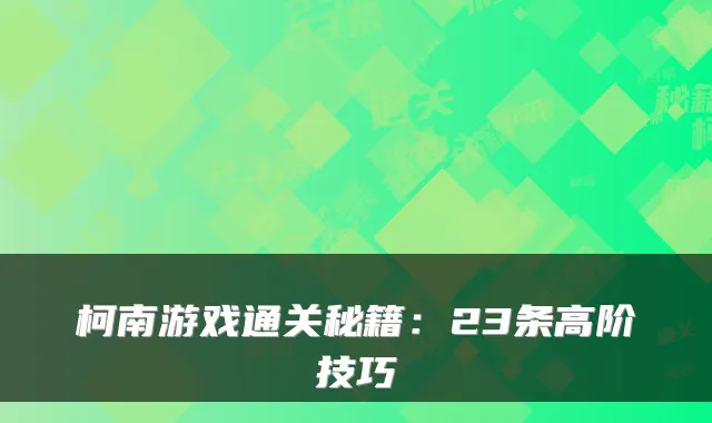 柯南游戏通关秘籍:23条高阶技巧