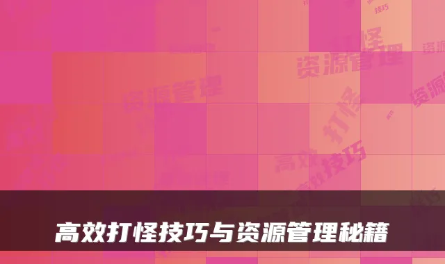 高效打怪技巧与资源管理秘籍