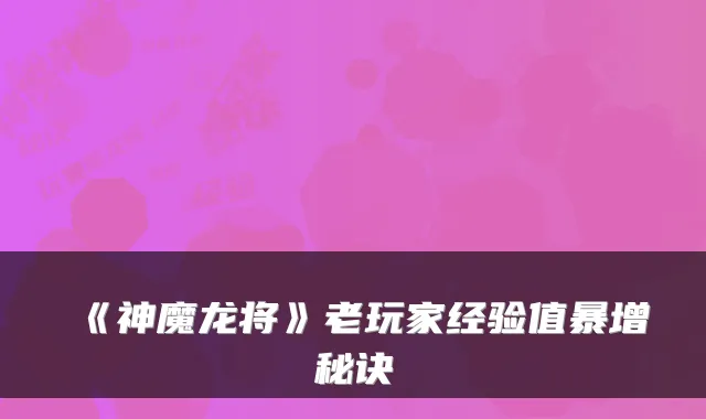 《神魔龙将》老玩家经验值暴增秘诀