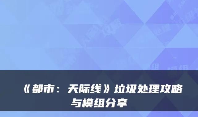 《都市：天际线》垃圾处理攻略与模组分享