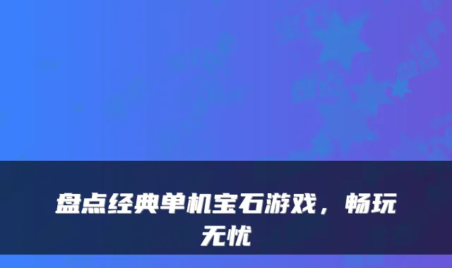 盘点经典单机宝石游戏，畅玩无忧