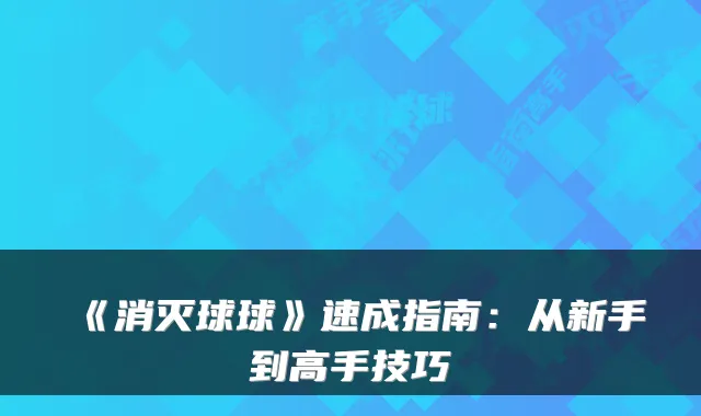 《消灭球球》速成指南：从新手到高手技巧