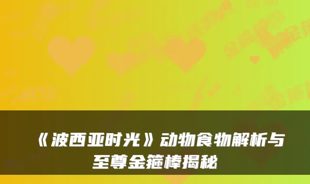 《波西亚时光》动物食物解析与至尊金箍棒揭秘