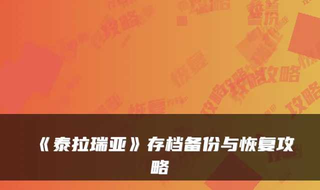 《泰拉瑞亚》存档备份与恢复攻略