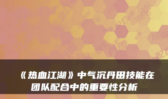 《热血江湖》中气沉丹田技能在团队配合中的重要性分析