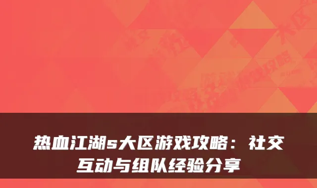 热血江湖s大区游戏攻略：社交互动与组队经验分享