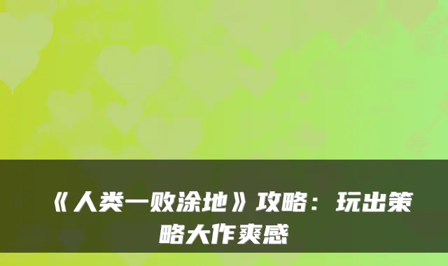 《人类一败涂地》攻略：玩出策略大作爽感