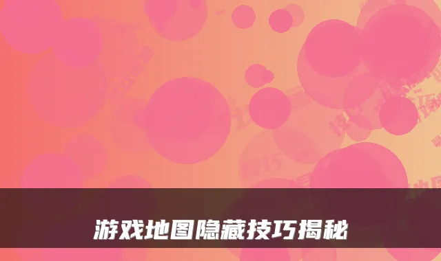 游戏地图隐藏技巧揭秘