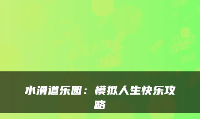 水滑道乐园：模拟人生快乐攻略