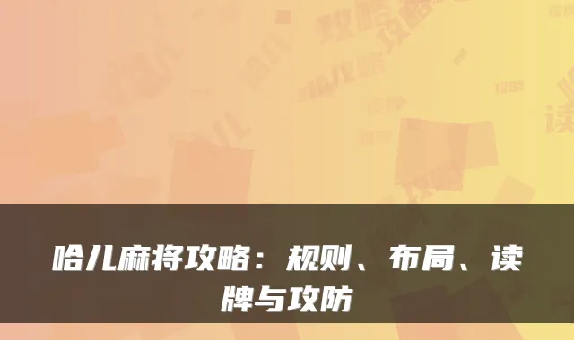 哈儿麻将攻略：规则、布局、读牌与攻防