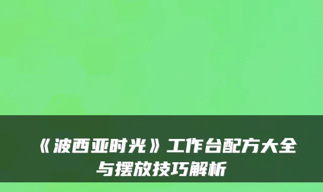 《波西亚时光》工作台配方大全与摆放技巧解析