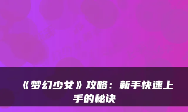 《梦幻少女》攻略：新手快速上手的秘诀