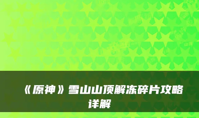 《原神》雪山山顶解冻碎片攻略详解